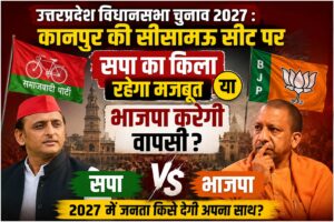 उत्तर प्रदेश विधानसभा चुनाव 2027: कानपुर की सीसामऊ सीट पर सपा का किला रहेगा मजबूत या भाजपा करेगी वापसी?