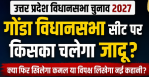 उत्तर प्रदेश विधानसभा चुनाव 2027: क्या गोंडा विधानसभा सीट पर भाजपा बचा पाएगी अपना दबदबा या विपक्ष बदलेगा चुनावी समीकरण?
